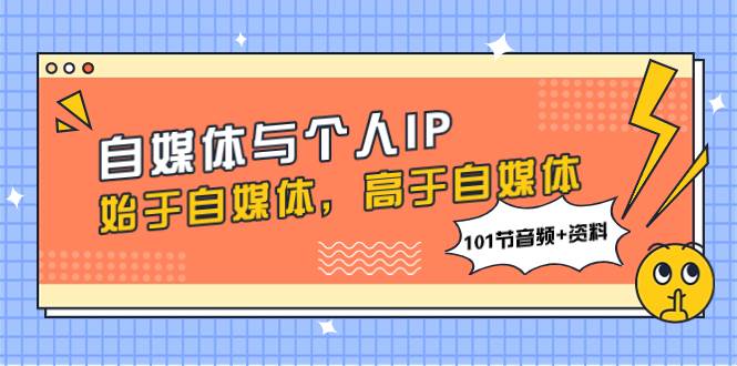 自媒体与个人IP，始于自媒体，高于自媒体（101节音频+资料）-自荐云信息速递