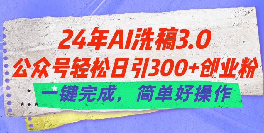24年Ai洗稿3.0，公众号轻松日引300+创业粉，一键完成，简单好操作-自荐云信息速递