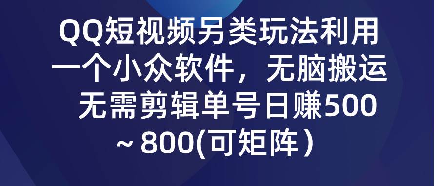 QQ短视频另类玩法，利用一个小众软件，无脑搬运，无需剪辑单号日赚500～…-自荐云信息速递