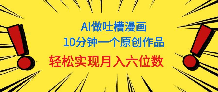 用AI做中式吐槽漫画，10分钟一个原创作品，轻松实现月入6位数-自荐云信息速递
