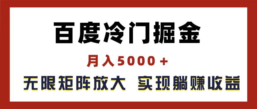 百度冷门掘金，月入5000＋，无限矩阵放大，实现管道躺赚收益-自荐云信息速递