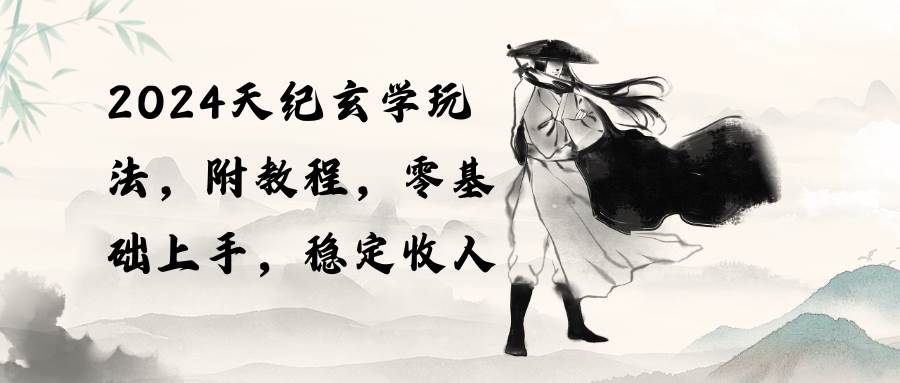 2024天纪玄学玩法，零基础上手，稳定收入（教程+工具）-自荐云信息速递