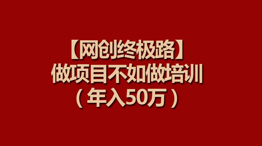 【网创终极路】做项目不如做项目培训，年入50万-自荐云信息速递