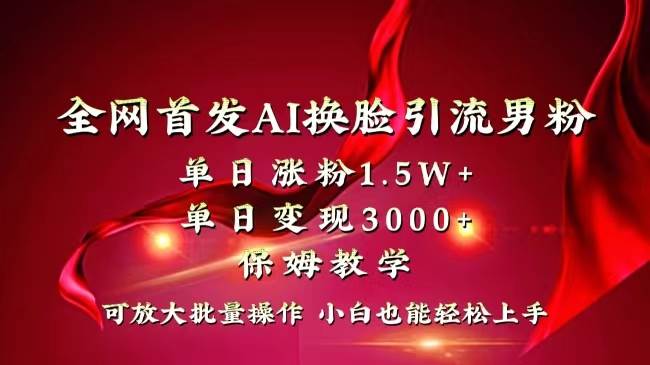 全网独创首发AI换脸引流男粉单日涨粉1.5W+变现3000+小白也能上手快速拿结果-自荐云信息速递
