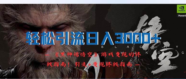 轻松引流日入3000+：《黑神话悟空》游戏变现的终极指南！引流+变现终极…-自荐云信息速递