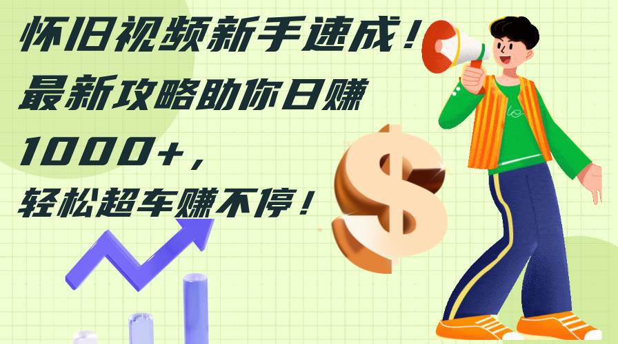 怀旧视频新手速成！最新攻略助你日赚1000+，轻松超车赚不停-自荐云信息速递