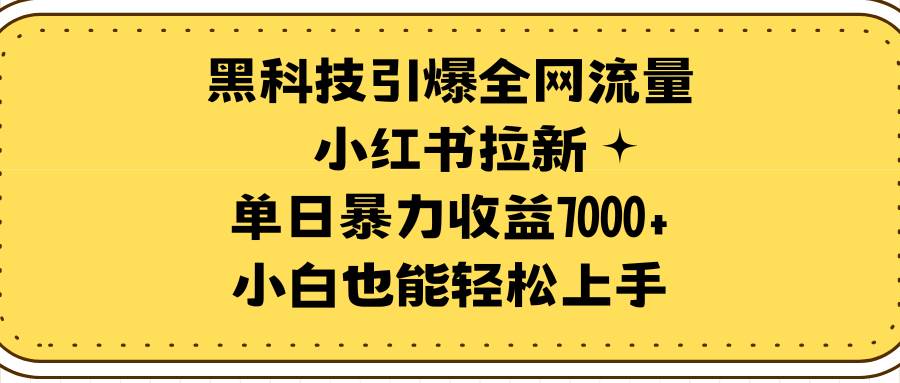黑科技引爆全网流量小红书拉新，单日暴力收益7000+，小白也能轻松上手-自荐云信息速递