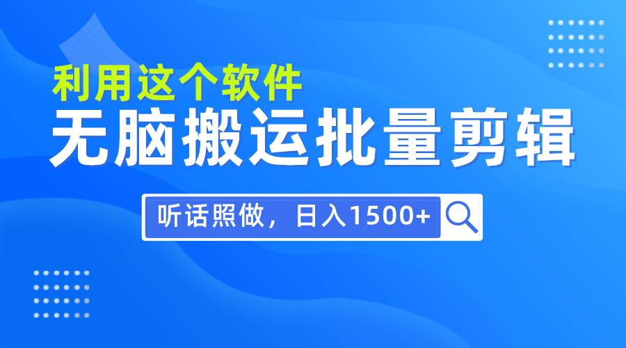 每天30分钟,0基础用软件无脑搬运批量剪辑,只需听话照做日入1500+-自荐云信息速递