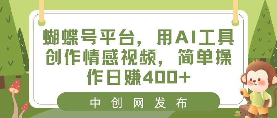 蝴蝶号平台，用AI工具创作情感视频，简单操作日赚400+-自荐云信息速递