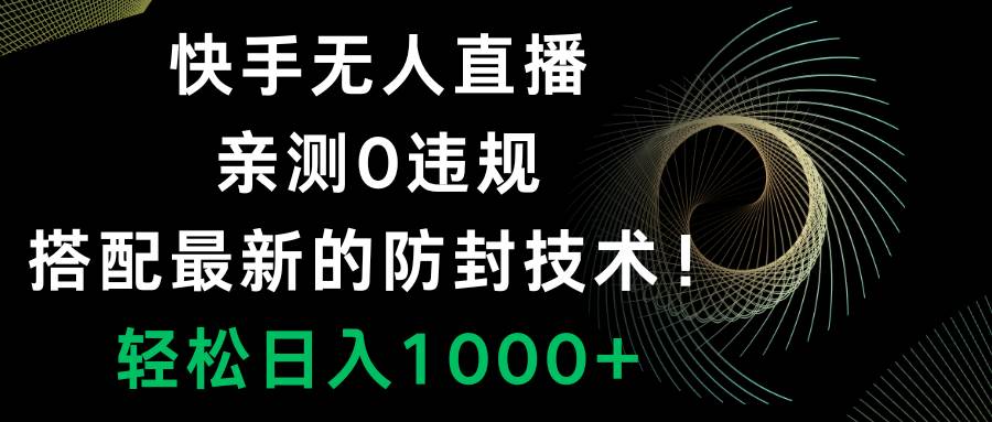 快手无人直播，0违规，搭配最新的防封技术！轻松日入1000+-自荐云信息速递