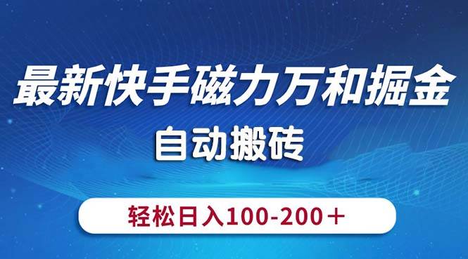 最新快手磁力万和掘金，自动搬砖，轻松日入100-200，操作简单-自荐云信息速递