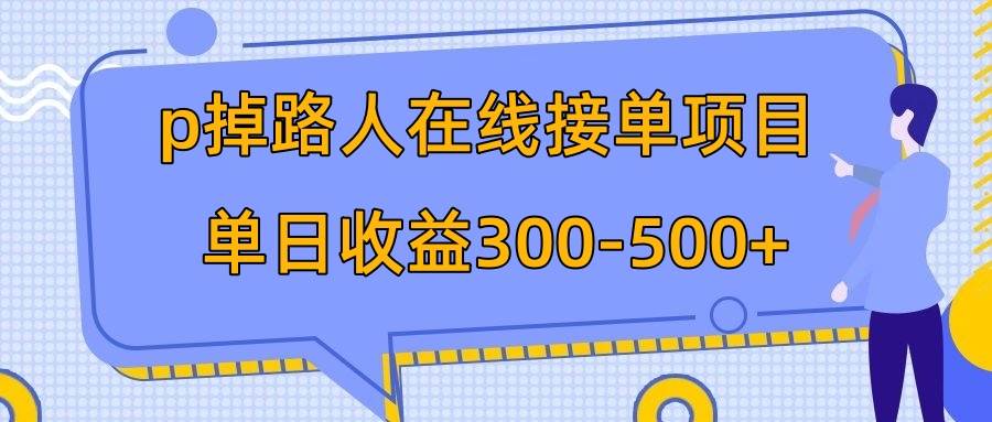 p掉路人项目  日入300-500在线接单 外面收费1980【揭秘】-自荐云信息速递