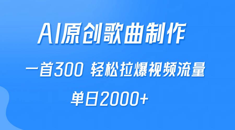 AI制作原创歌曲，一首300，轻松拉爆视频流量，单日2000+-自荐云信息速递