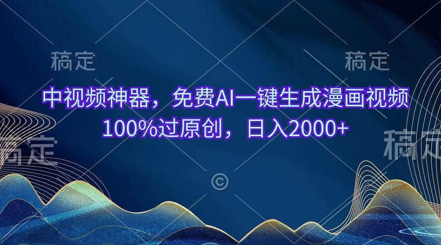 中视频神器，免费AI一键生成漫画视频100%过原创，日入2000+-自荐云信息速递
