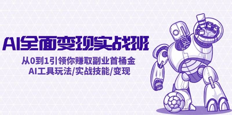 AI全面变现实操班：从0到1引领你赚取副业首桶金 AI工具玩法/实战技能/变现-自荐云信息速递