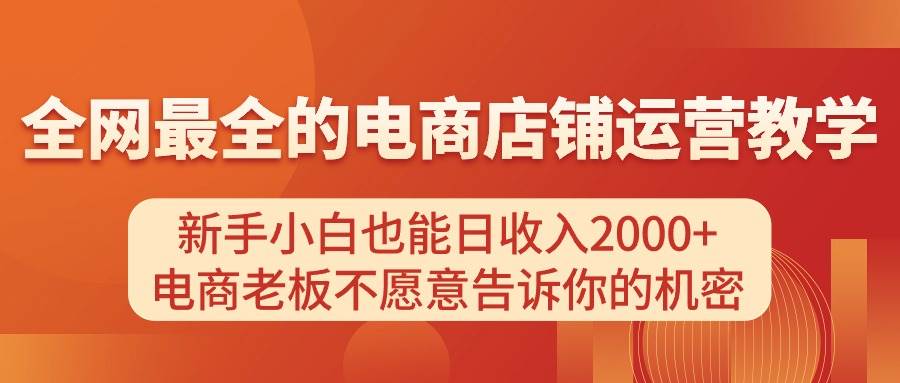 电商店铺运营教学，新手小白也能日收入2000+，电商老板不愿意告诉你的机密-自荐云信息速递