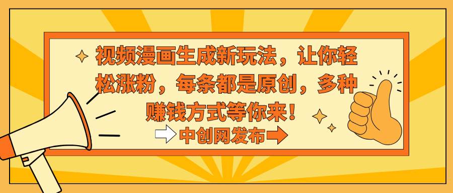 视频漫画生成新玩法，让你轻松涨粉，每条都是原创，多种赚钱方式等你来！-自荐云信息速递