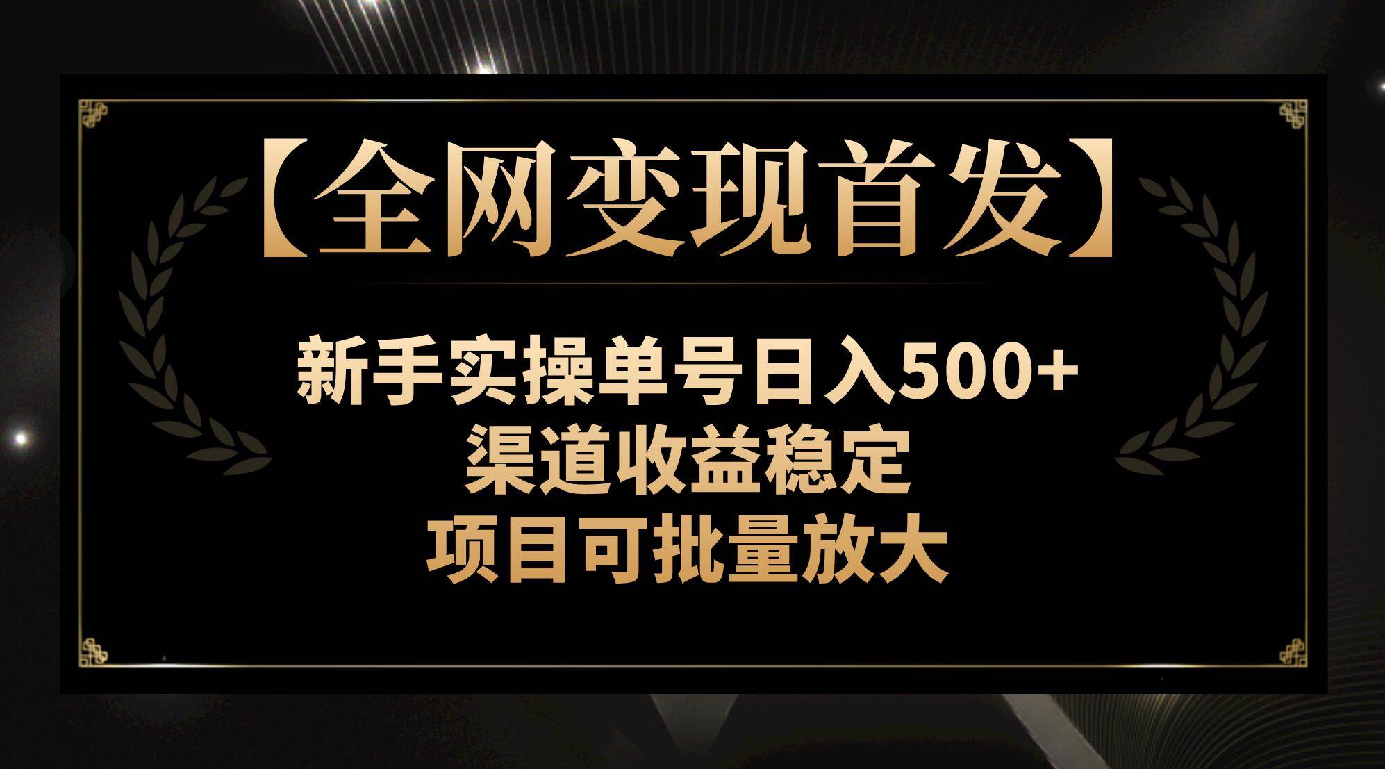 【全网变现首发】新手实操单号日入500+，渠道收益稳定，项目可批量放大-自荐云信息速递