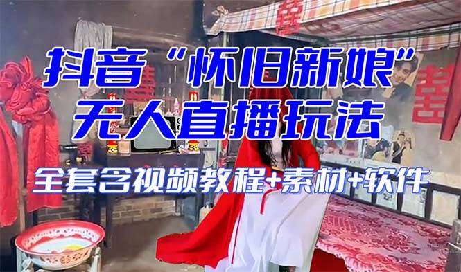 【怀旧新娘】无人直播整蛊互动玩法（含全套开播教程+软件+视频素材+音效）-自荐云信息速递