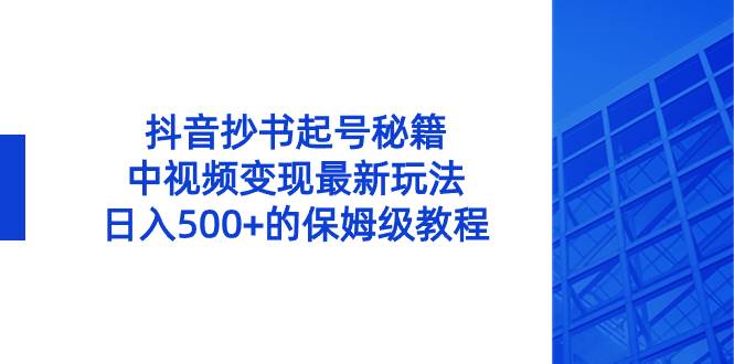 抖音抄书起号秘籍，中视频变现最新玩法，日入500+的保姆级教程！-自荐云信息速递