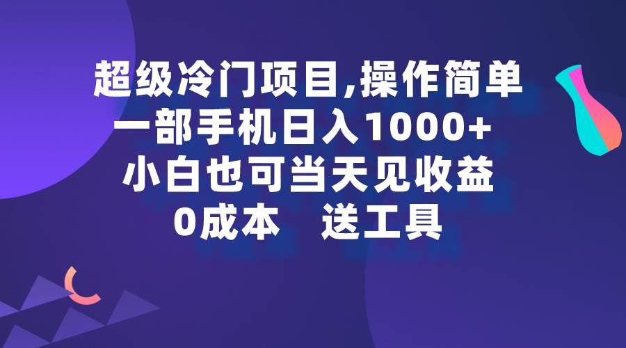 超级冷门项目,操作简单，一部手机轻松日入1000+，小白也可当天看见收益-自荐云信息速递