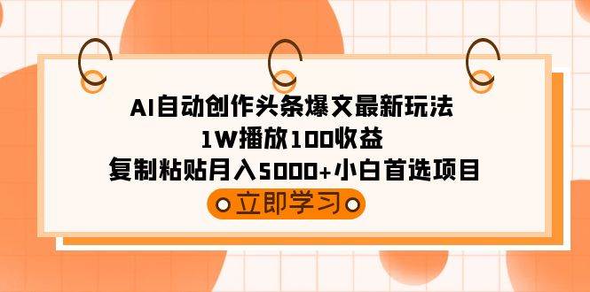 AI自动创作头条爆文最新玩法 1W播放100收益 复制粘贴月入5000+小白首选项目-自荐云信息速递