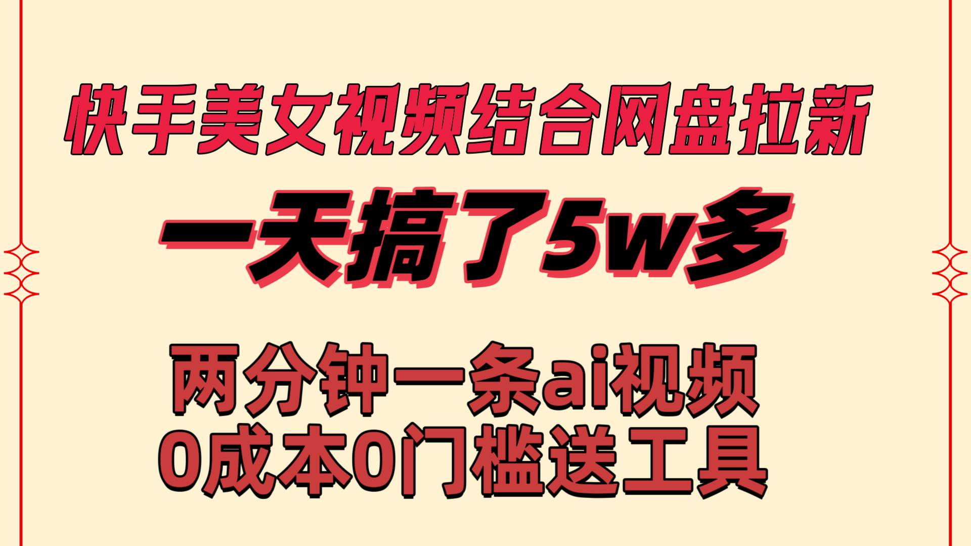 快手美女视频结合网盘拉新，一天搞了50000 两分钟一条Ai原创视频，0成…-自荐云信息速递