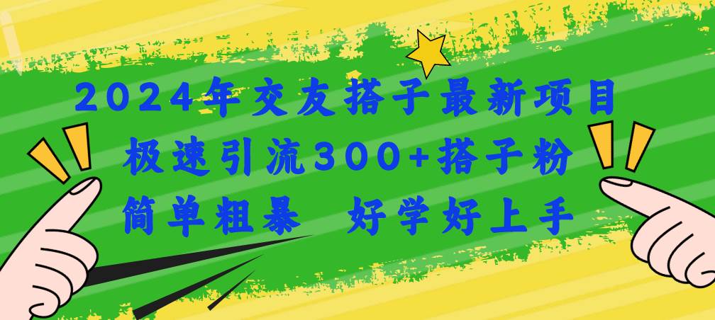 2024年交友搭子最新项目，极速引流300+搭子粉，简单粗暴，好学好上手-自荐云信息速递