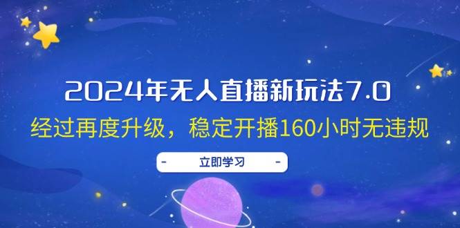 2024年无人直播新玩法7.0，经过再度升级，稳定开播160小时无违规，抖音...-自荐云信息速递