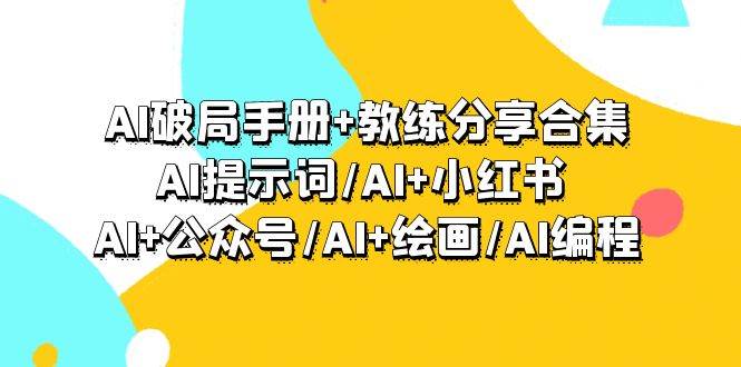 AI破局手册+教练分享合集：AI提示词/AI+小红书 /AI+公众号/AI+绘画/AI编程-自荐云信息速递