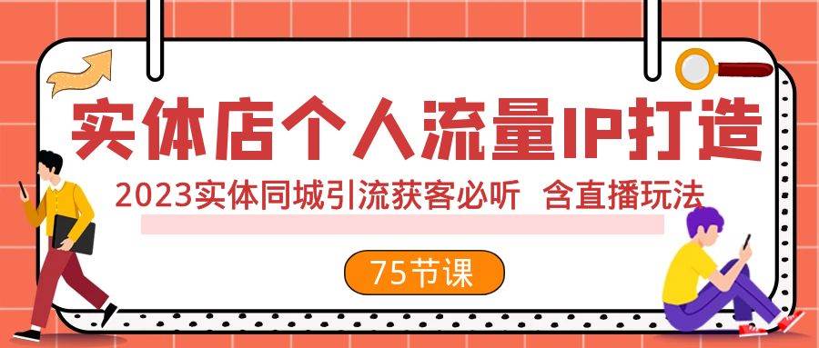 实体店个人流量IP打造 2023实体同城引流获客必听 含直播玩法（75节完整版）-自荐云信息速递