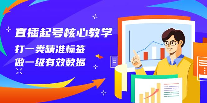 直播起号核心教学，打一类精准标签，做一级有效数据（14节课）-自荐云信息速递