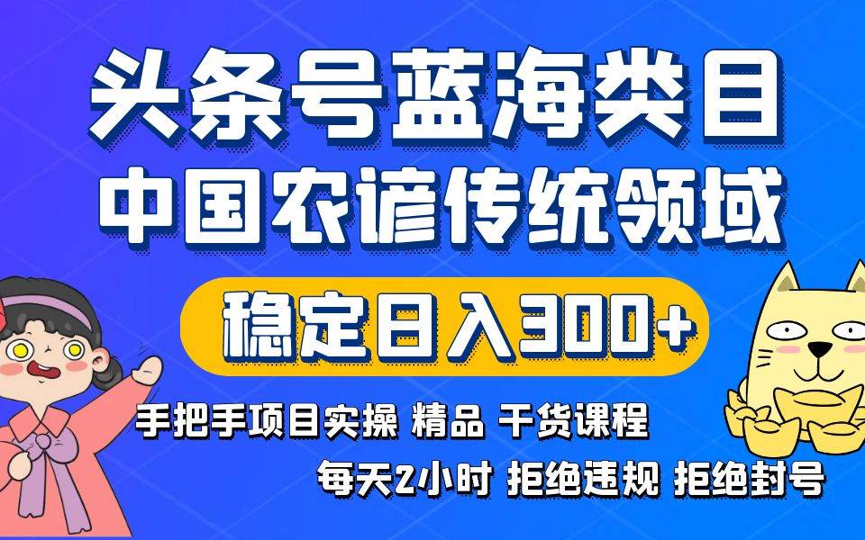头条号蓝海类目传统和农谚领域实操精品课程拒绝违规封号稳定日入300+-自荐云信息速递