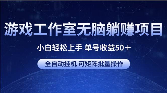 游戏工作室无脑躺赚项目 小白轻松上手 单号收益50＋ 可矩阵批量操作-自荐云信息速递