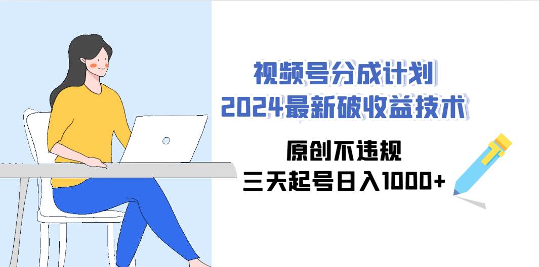 视频号分成计划2024最新破收益技术，原创不违规，三天起号日入1000+-自荐云信息速递