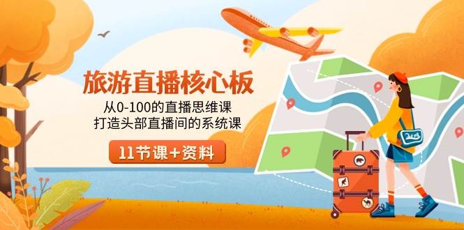 旅游-直播核心板，从0-100的直播思维课，打造头部直播间的系统课-自荐云信息速递