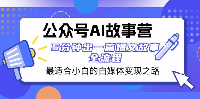 公众号AI 故事营 最适合小白的自媒体变现之路  5分钟出一篇爆文故事 全流程-自荐云信息速递