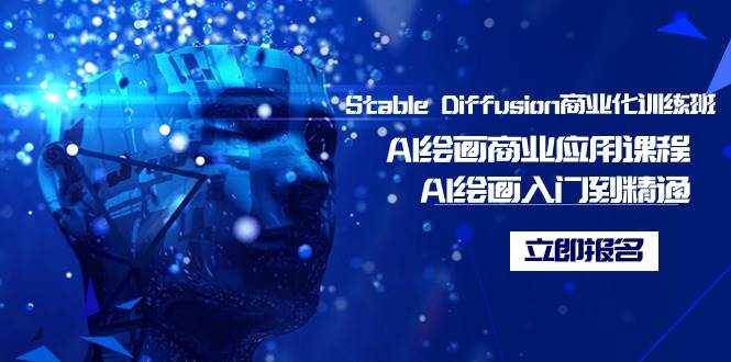 Stable Diffusion商业化训练班，Al绘画商业应用课程，AI绘画入门到精通-自荐云信息速递