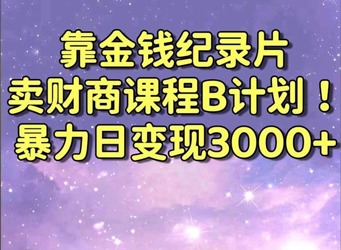 靠金钱纪录片卖财商课程B计划！暴力日变现3000+，喂饭式干货教程！-自荐云信息速递
