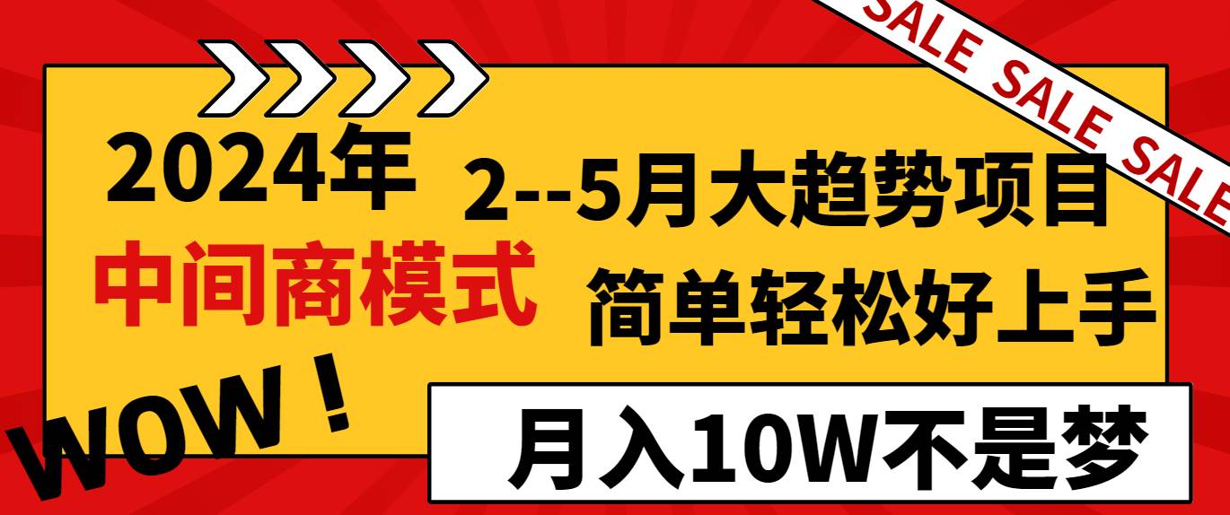 2024年2–5月大趋势项目,利用中间商模式,简单轻松好上手,轻松月入10W…-自荐云信息速递