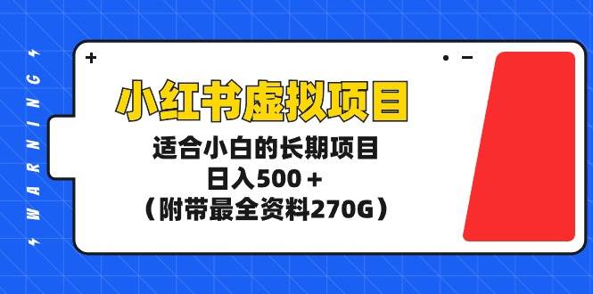 小红书虚拟项目，适合小白的长期项目，日入500＋（附带最全资料270G）-自荐云信息速递