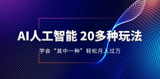 AI人工智能 20多种玩法 学会“其中一种”轻松月入过万，持续更新AI最新玩法-自荐云信息速递