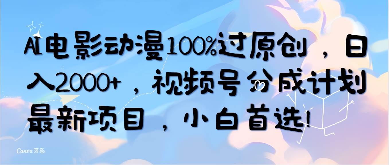 AI电影动漫100%过原创，日入2000+，视频号分成计划最新项目，小白首选！-自荐云信息速递