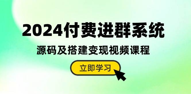 2024付费进群系统，源码及搭建变现视频课程（教程+源码）-自荐云信息速递