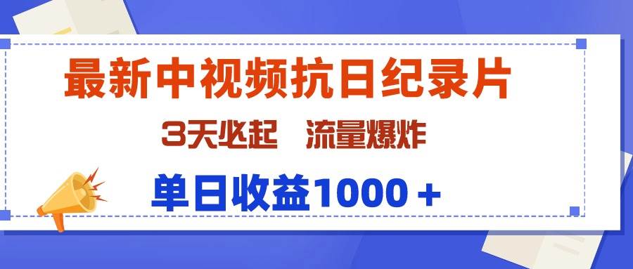 最新中视频抗日纪录片，3天必起，流量爆炸，单日收益1000＋-自荐云信息速递