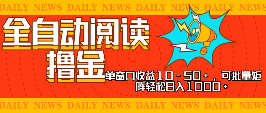 全自动阅读撸金,单窗口收益10-50+,可批量矩阵轻松日入1000+,新手小…-自荐云信息速递