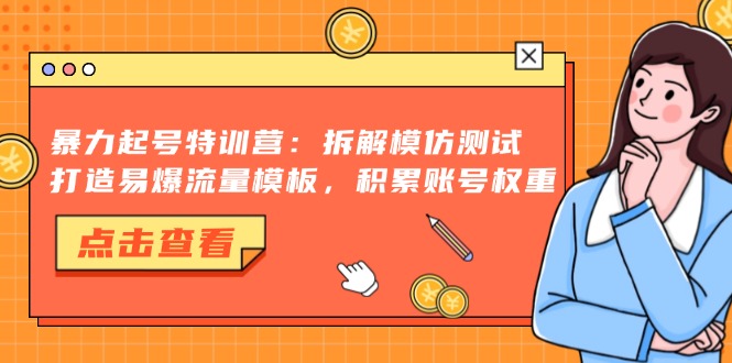 暴力起号特训营：拆解模仿测试，打造易爆流量模板，积累账号权重-自荐云信息速递