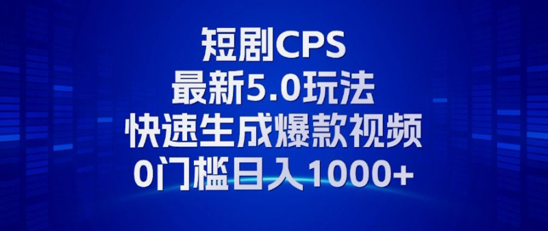 11月最新短剧CPS玩法,快速生成爆款视频,小白0门槛轻松日入1000+-自荐云信息速递