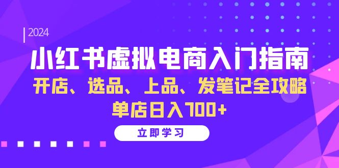 小红书虚拟电商入门指南：开店、选品、上品、发笔记全攻略 单店日入700+-自荐云信息速递