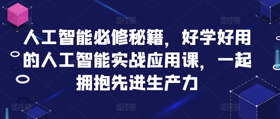 人工智能必修秘籍，好学好用的人工智能实战应用课，一起拥抱先进生产力-自荐云信息速递
